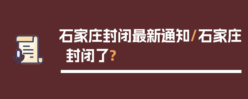 石家庄封闭最新通知/石家庄封闭了?