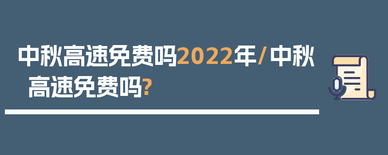 中秋高速免费吗2022年/中秋高速免费吗?