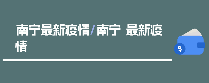 南宁最新疫情/南宁 最新疫情