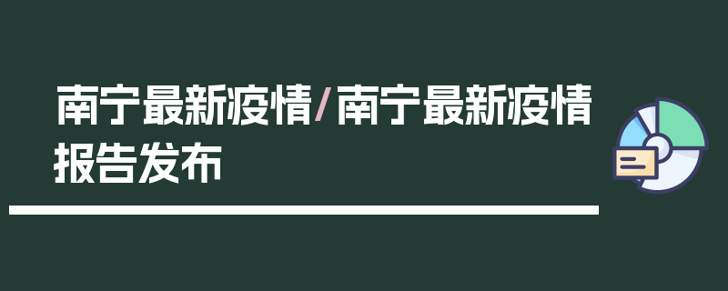 南宁最新疫情/南宁最新疫情报告发布