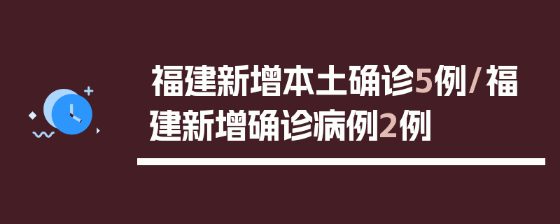 福建新增本土确诊5例/福建新增确诊病例2例