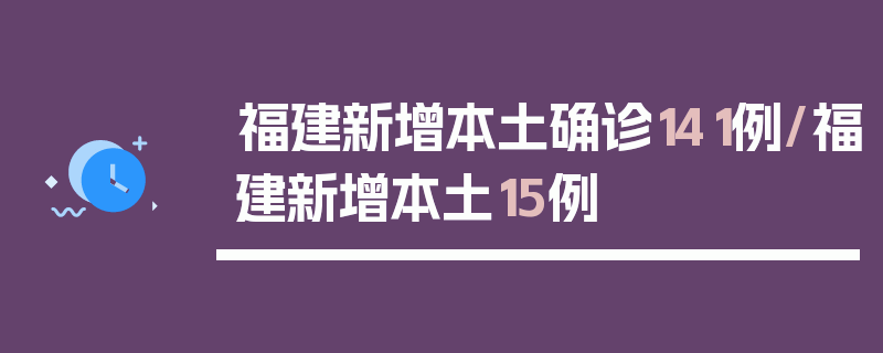福建新增本土确诊141例/福建新增本土15例