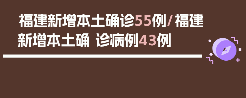 福建新增本土确诊55例/福建新增本土确 诊病例43例