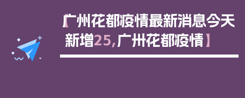 【广州花都疫情最新消息今天新增25,广卅花都疫情】