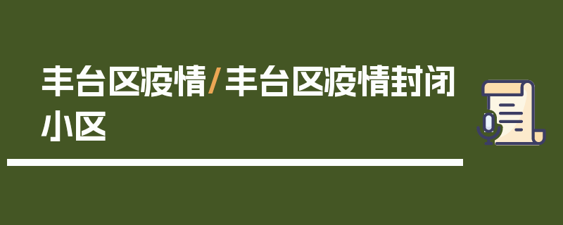丰台区疫情/丰台区疫情封闭小区