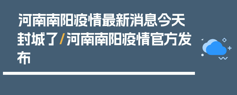 河南南阳疫情最新消息今天封城了/河南南阳疫情官方发布