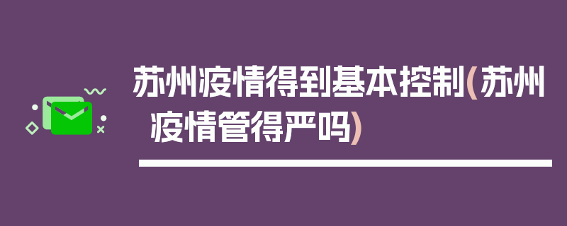苏州疫情得到基本控制(苏州疫情管得严吗)