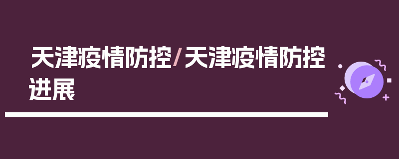 天津疫情防控/天津疫情防控进展