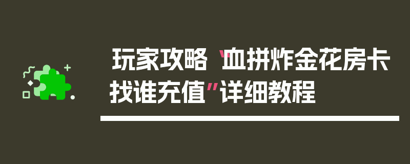 玩家攻略“血拼炸金花房卡找谁充值”详细教程