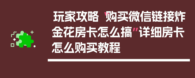 玩家攻略“购买微信链接炸金花房卡怎么搞”详细房卡怎么购买教程