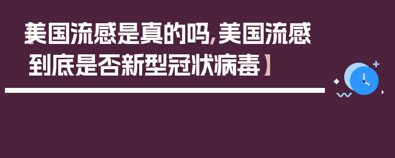 【美国流感是真的吗,美国流感到底是否新型冠状病毒】