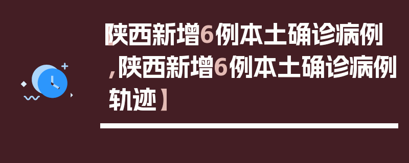 【陕西新增6例本土确诊病例,陕西新增6例本土确诊病例轨迹】