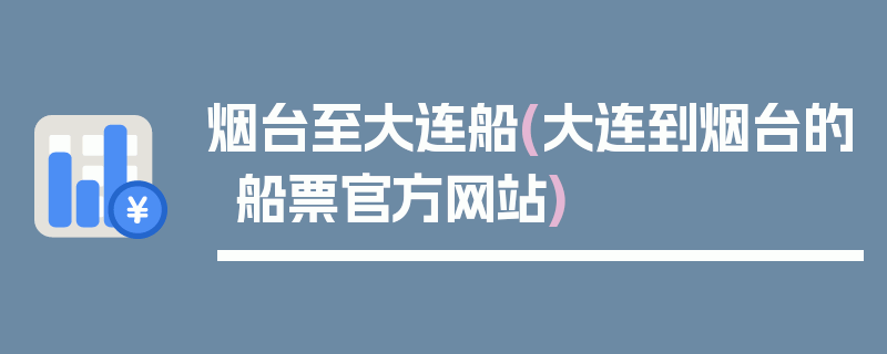 烟台至大连船(大连到烟台的船票官方网站)