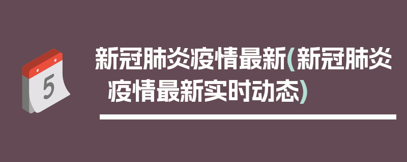 新冠肺炎疫情最新(新冠肺炎疫情最新实时动态)