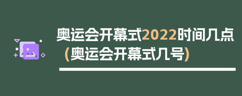 奥运会开幕式2022时间几点(奥运会开幕式几号)