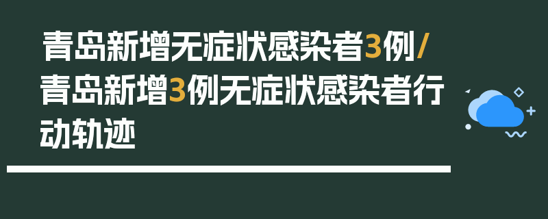 青岛新增无症状感染者3例/青岛新增3例无症状感染者行动轨迹