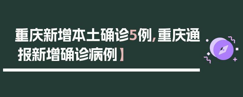 【重庆新增本土确诊5例,重庆通报新增确诊病例】