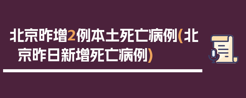 北京昨增2例本土死亡病例(北京昨日新增死亡病例)