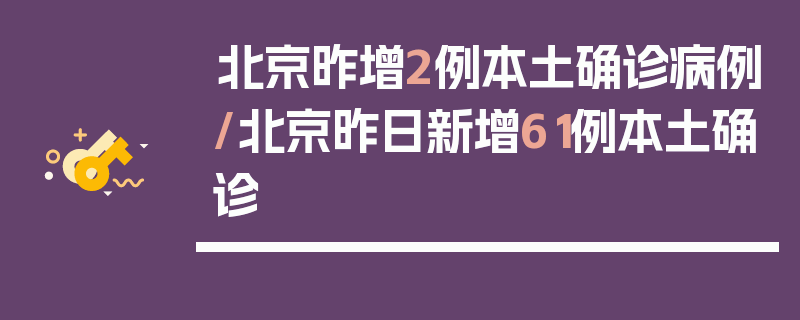 北京昨增2例本土确诊病例/北京昨日新增61例本土确诊
