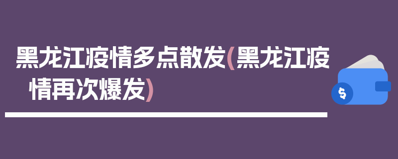 黑龙江疫情多点散发(黑龙江疫情再次爆发)