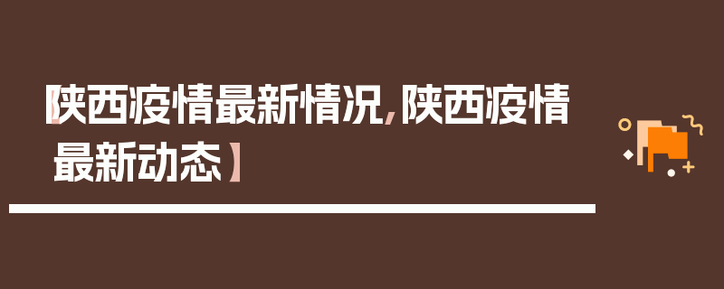 【陕西疫情最新情况,陕西疫情最新动态】