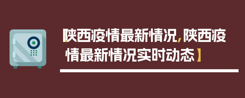 【陕西疫情最新情况,陕西疫情最新情况实时动态】