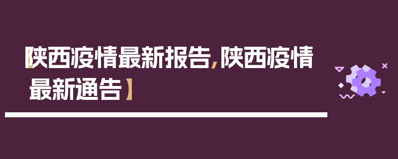 【陕西疫情最新报告,陕西疫情最新通告】