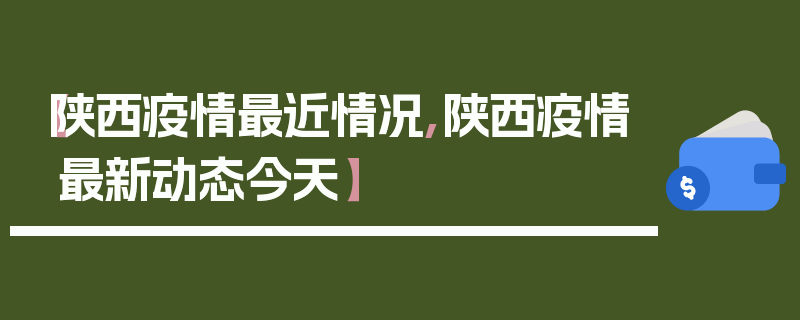 【陕西疫情最近情况,陕西疫情最新动态今天】