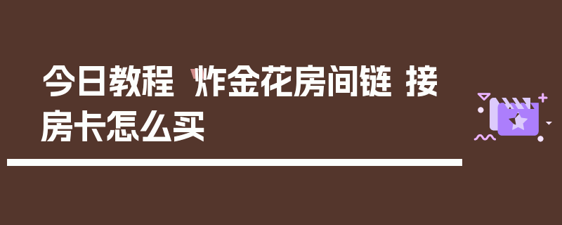 今日教程“炸金花房间链 接房卡怎么买