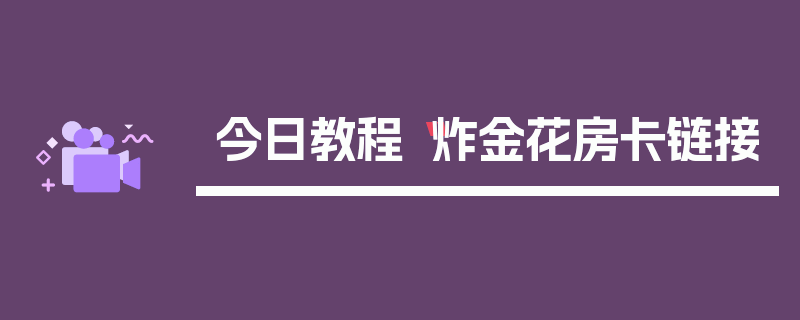 今日教程“炸金花房卡链接
