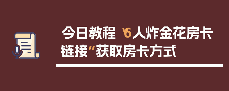 今日教程“6人炸金花房卡链接”获取房卡方式