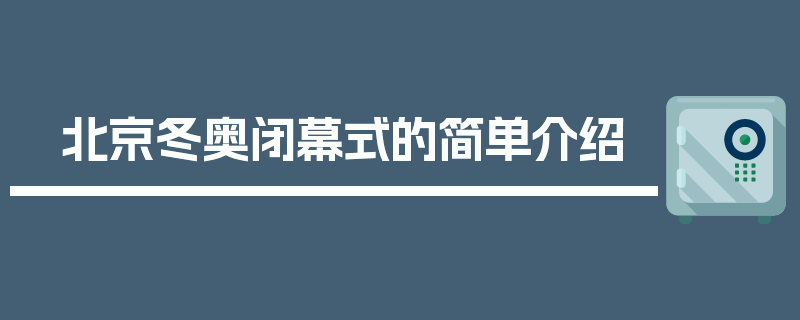 北京冬奥闭幕式的简单介绍