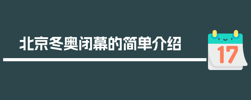 北京冬奥闭幕的简单介绍