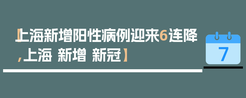 【上海新增阳性病例迎来6连降,上海 新增 新冠】
