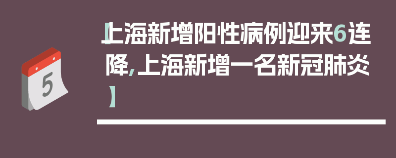 【上海新增阳性病例迎来6连降,上海新增一名新冠肺炎】
