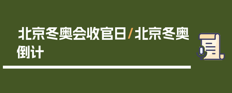 北京冬奥会收官日/北京冬奥倒计