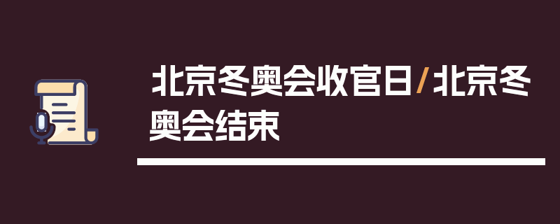 北京冬奥会收官日/北京冬奥会结束