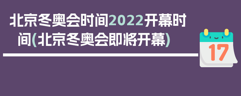 北京冬奥会时间2022开幕时间(北京冬奥会即将开幕)