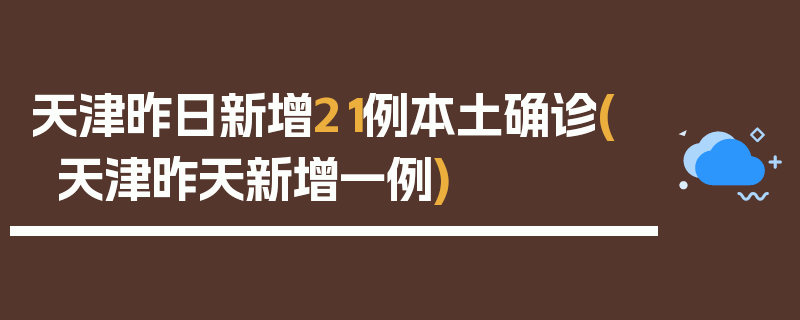 天津昨日新增21例本土确诊(天津昨天新增一例)