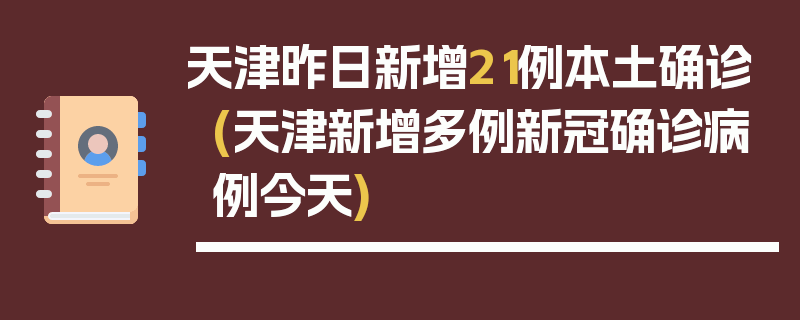 天津昨日新增21例本土确诊(天津新增多例新冠确诊病例今天)