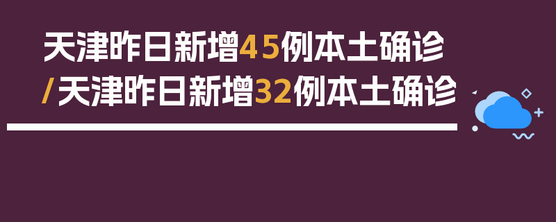 天津昨日新增45例本土确诊/天津昨日新增32例本土确诊