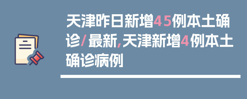 天津昨日新增45例本土确诊/最新,天津新增4例本土确诊病例