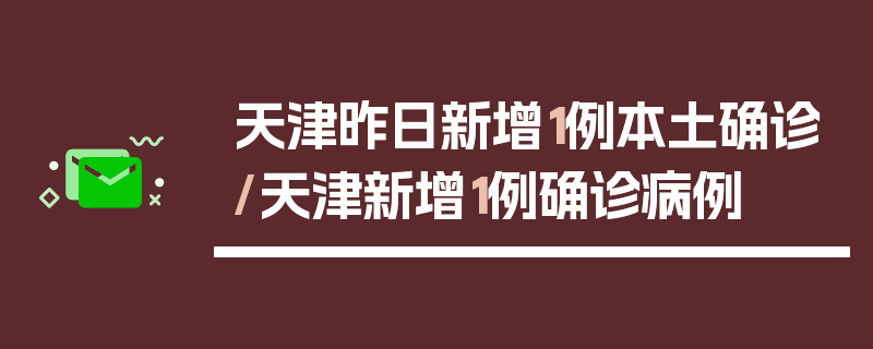 天津昨日新增1例本土确诊/天津新增1例确诊病例