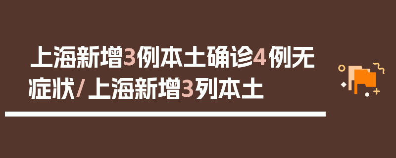 上海新增3例本土确诊4例无症状/上海新增3列本土