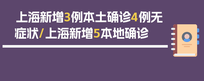 上海新增3例本土确诊4例无症状/上海新增5本地确诊