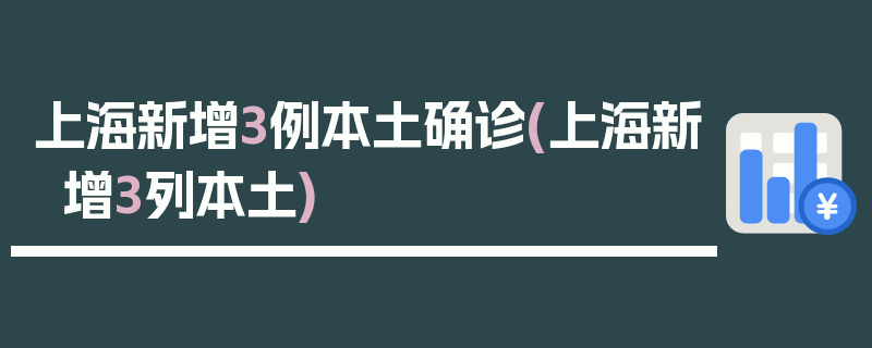 上海新增3例本土确诊(上海新增3列本土)