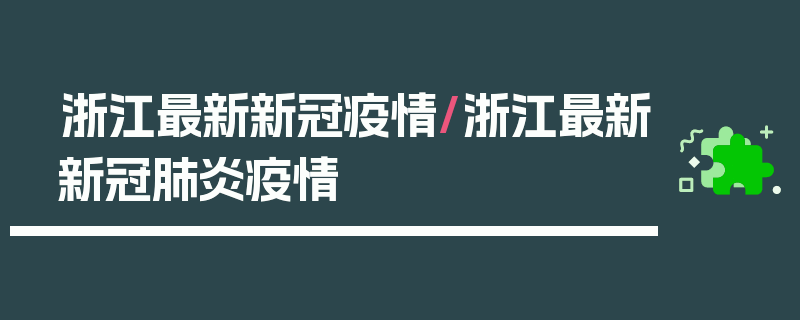 浙江最新新冠疫情/浙江最新新冠肺炎疫情