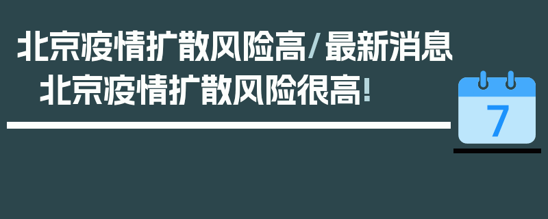 北京疫情扩散风险高/最新消息北京疫情扩散风险很高!