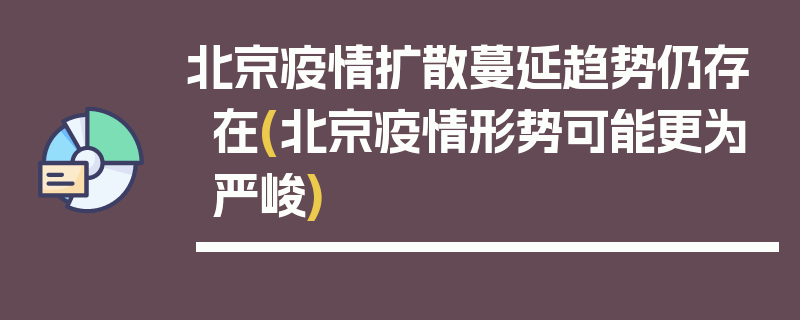 北京疫情扩散蔓延趋势仍存在(北京疫情形势可能更为严峻)