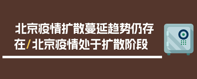 北京疫情扩散蔓延趋势仍存在/北京疫情处于扩散阶段